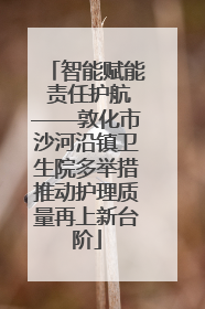 智能赋能 责任护航——敦化市沙河沿镇卫生院多举措推动护理质量再上新台阶