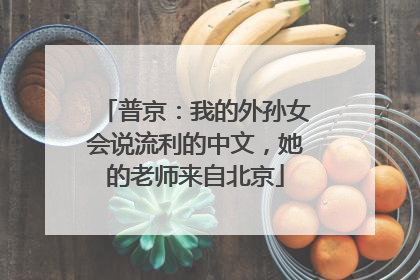 普京：我的外孙女会说流利的中文，她的老师来自北京
