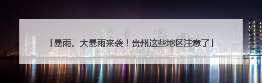 暴雨、大暴雨来袭！贵州这些地区注意了