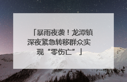 暴雨夜袭！龙潭镇深夜紧急转移群众实现“零伤亡”