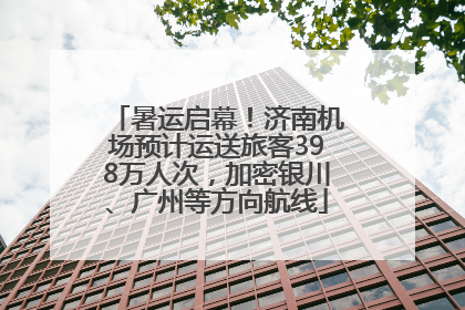 暑运启幕！济南机场预计运送旅客398万人次，加密银川、广州等方向航线
