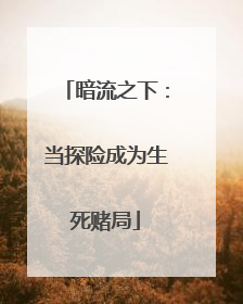 暗流之下：当探险成为生死赌局