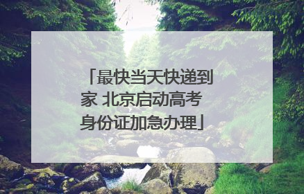最快当天快递到家 北京启动高考身份证加急办理
