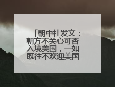 朝中社发文：朝方不关心可否入境美国，一如既往不欢迎美国人入境朝鲜