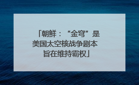 朝鲜：“金穹”是美国太空核战争剧本 旨在维持霸权