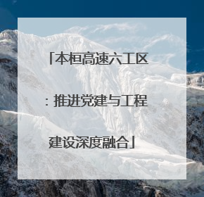 本桓高速六工区：推进党建与工程建设深度融合