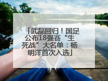 武磊回归！国足公布18强赛“生死战”大名单：杨明洋首次入选