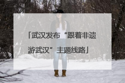武汉发布“跟着非遗游武汉”主题线路