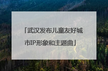 武汉发布儿童友好城市IP形象和主题曲