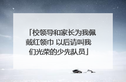 校领导和家长为我佩戴红领巾 以后请叫我们光荣的少先队员