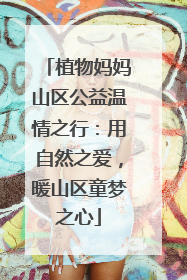 植物妈妈山区公益温情之行：用自然之爱，暖山区童梦之心