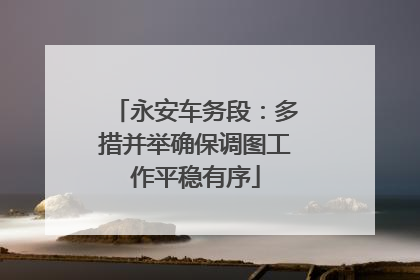 永安车务段：多措并举确保调图工作平稳有序