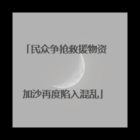 民众争抢救援物资 加沙再度陷入混乱
