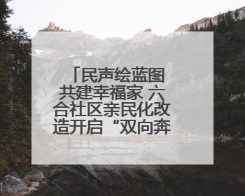 民声绘蓝图 共建幸福家 六合社区亲民化改造开启“双向奔赴”新模式