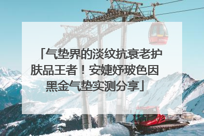 气垫界的淡纹抗衰老护肤品王者！安婕妤玻色因黑金气垫实测分享