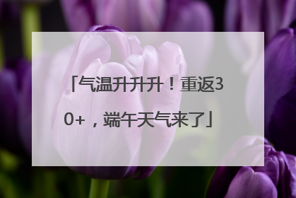 气温升升升！重返30+，端午天气来了