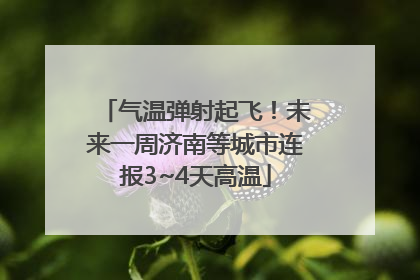 气温弹射起飞！未来一周济南等城市连报3~4天高温