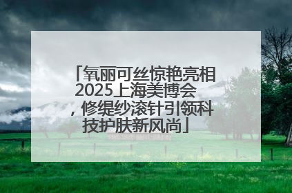氧丽可丝惊艳亮相2025上海美博会，修缇纱滚针引领科技护肤新风尚