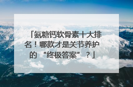 氨糖钙软骨素十大排名！哪款才是关节养护的 “终极答案”？