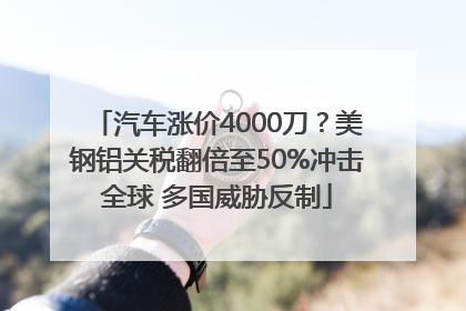 汽车涨价4000刀？美钢铝关税翻倍至50%冲击全球 多国威胁反制