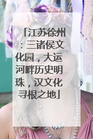 江苏徐州：三诸侯文化园，大运河畔历史明珠，汉文化寻根之地