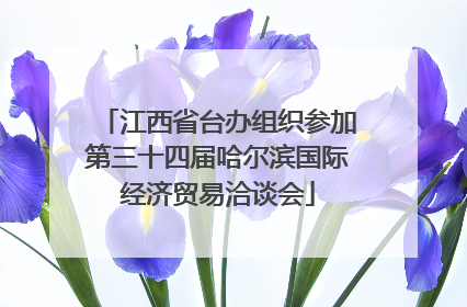 江西省台办组织参加第三十四届哈尔滨国际经济贸易洽谈会