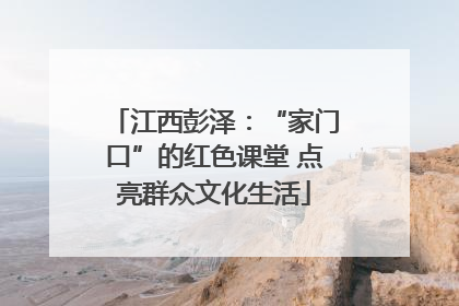 江西彭泽：“家门口”的红色课堂 点亮群众文化生活