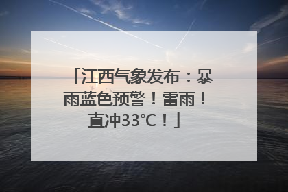 江西气象发布：暴雨蓝色预警！雷雨！直冲33℃！
