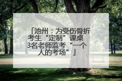 池州：为受伤骨折考生“定制”课桌 3名老师监考“一个人的考场”