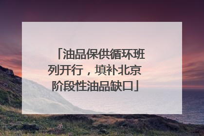 油品保供循环班列开行，填补北京阶段性油品缺口
