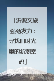 沂源文旅强劲发力：寻找旧时光里的新潮密码