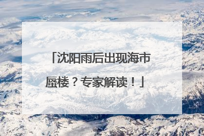 沈阳雨后出现海市蜃楼？专家解读！