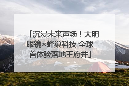 沉浸未来声场！大明眼镜×蜂巢科技 全球首体验落地王府井