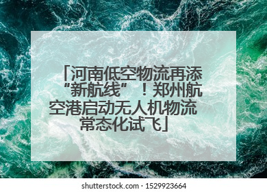 河南低空物流再添“新航线”！郑州航空港启动无人机物流常态化试飞