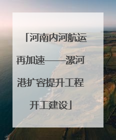 河南内河航运再加速——漯河港扩容提升工程开工建设
