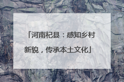 河南杞县：感知乡村新貌，传承本土文化