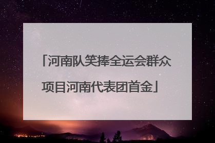 河南队笑捧全运会群众项目河南代表团首金