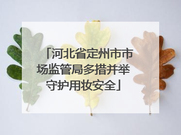 河北省定州市市场监管局多措并举守护用妆安全