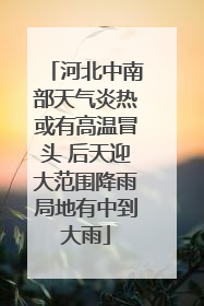 河北中南部天气炎热或有高温冒头 后天迎大范围降雨局地有中到大雨