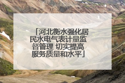 河北衡水强化居民水电气表计量监督管理 切实提高服务质量和水平