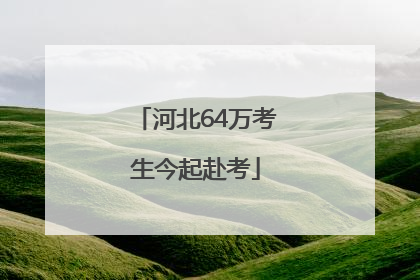 河北64万考生今起赴考