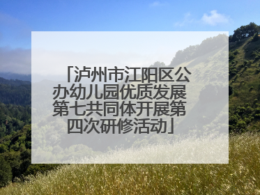 泸州市江阳区公办幼儿园优质发展第七共同体开展第四次研修活动