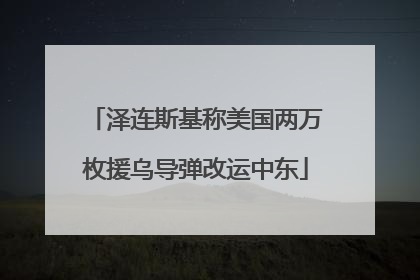 泽连斯基称美国两万枚援乌导弹改运中东