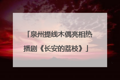 泉州提线木偶亮相热播剧《长安的荔枝》