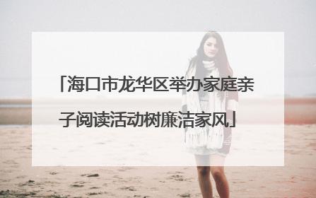 海口市龙华区举办家庭亲子阅读活动树廉洁家风