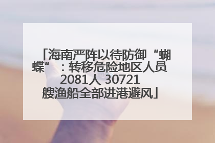 海南严阵以待防御“蝴蝶”：转移危险地区人员2081人 30721艘渔船全部进港避风