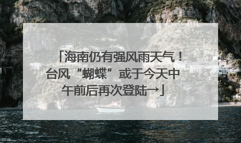 海南仍有强风雨天气！台风“蝴蝶”或于今天中午前后再次登陆→
