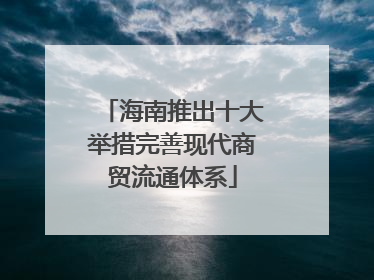 海南推出十大举措完善现代商贸流通体系