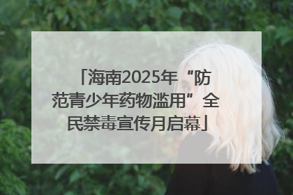 海南2025年“防范青少年药物滥用”全民禁毒宣传月启幕