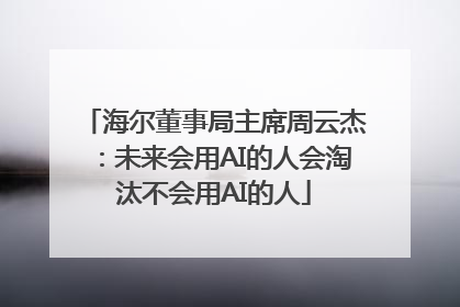 海尔董事局主席周云杰：未来会用AI的人会淘汰不会用AI的人